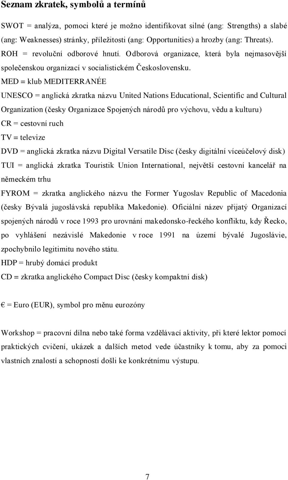 MED = klub MEDITERRANÉE UNESCO = anglická zkratka názvu United Nations Educational, Scientific and Cultural Organization (česky Organizace Spojených národů pro výchovu, vědu a kulturu) CR = cestovní