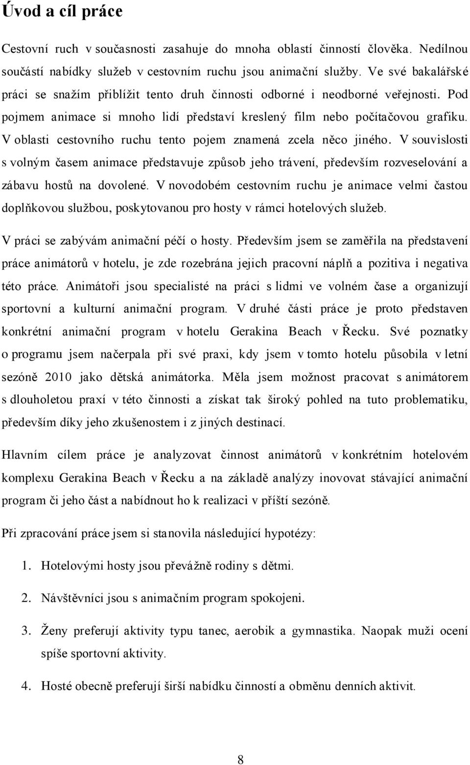 V oblasti cestovního ruchu tento pojem znamená zcela něco jiného. V souvislosti s volným časem animace představuje způsob jeho trávení, především rozveselování a zábavu hostů na dovolené.