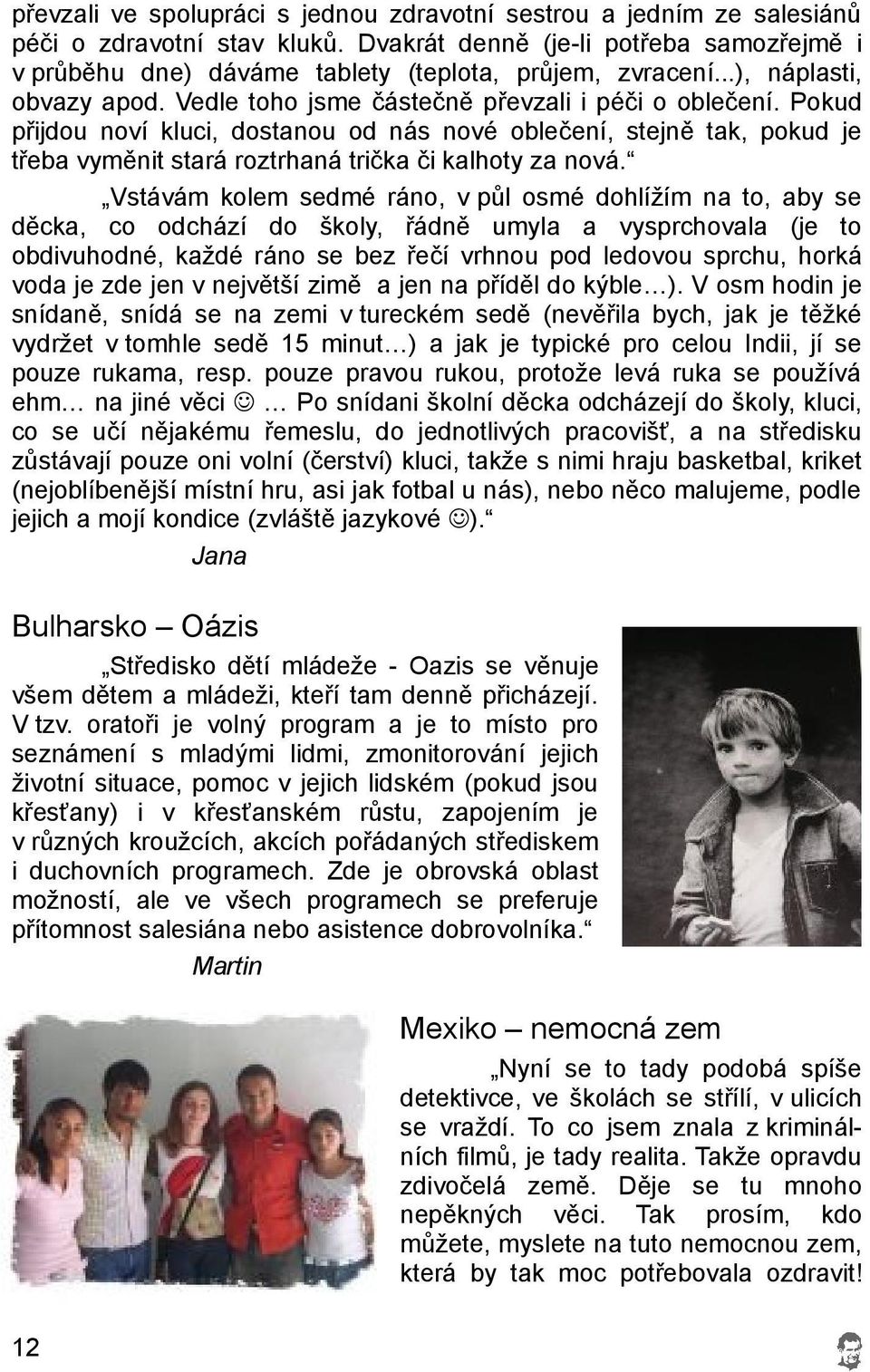 Pokud přijdou noví kluci, dostanou od nás nové oblečení, stejně tak, pokud je třeba vyměnit stará roztrhaná trička či kalhoty za nová.