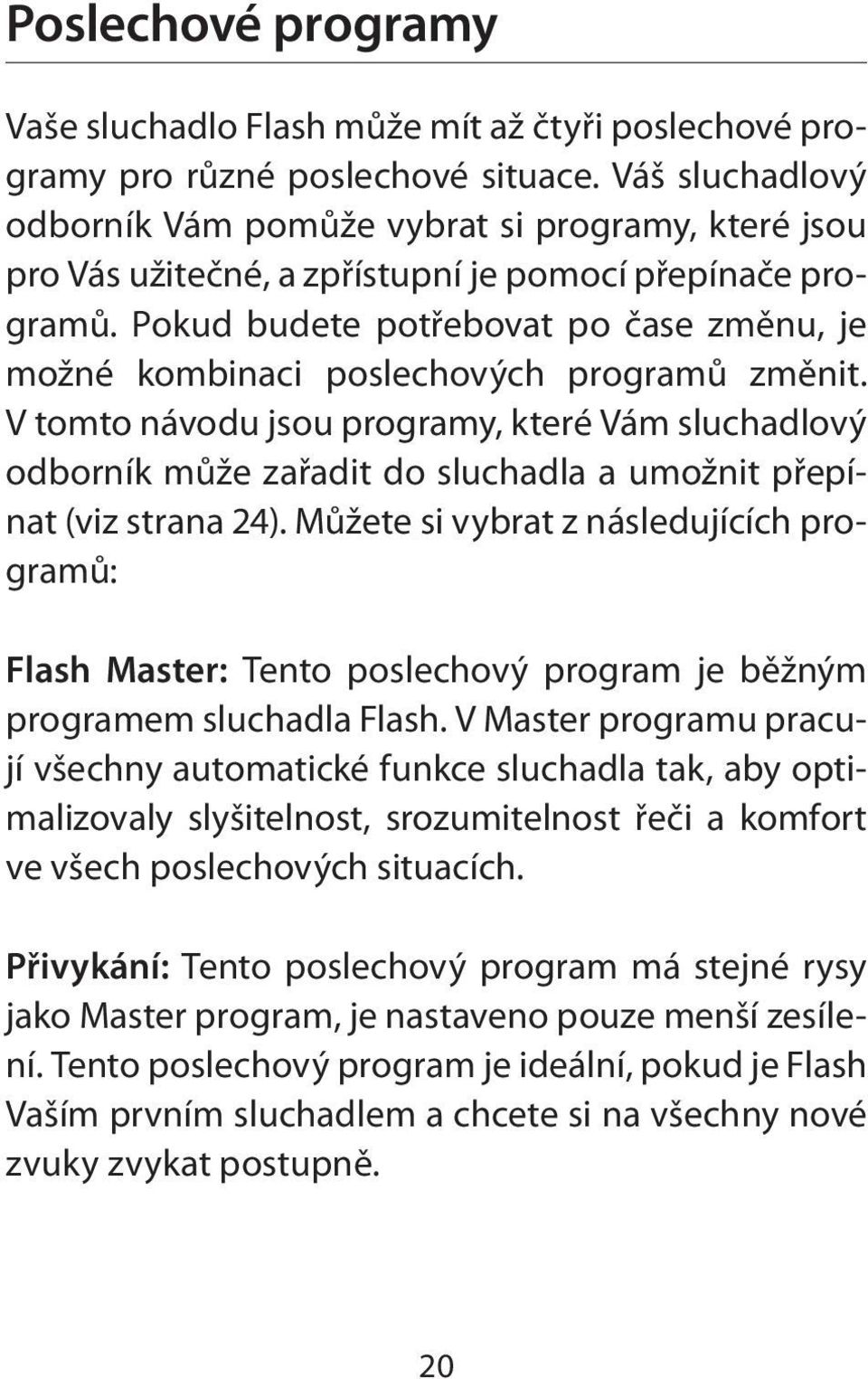Pokud budete potřebovat po čase změnu, je možné kombinaci poslechových programů změnit.