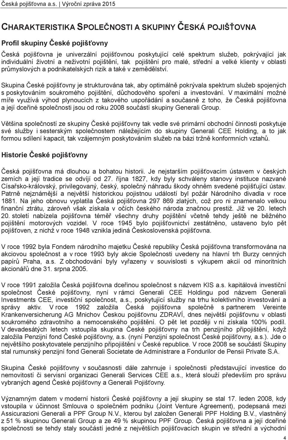 Skupina eské pojišovny je strukturována tak, aby optimáln pokrývala spektrum služeb spojených s poskytováním soukromého pojištní, dchodového spoení a investování.
