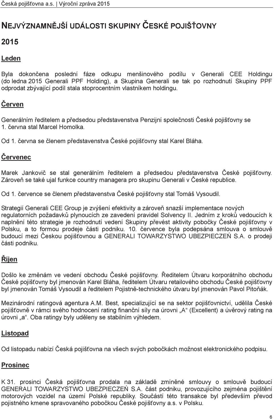 erven Generálním editelem a pedsedou pedstavenstva Penzijní spolenosti eské pojišovny se 1. ervna stal Marcel Homolka. Od 1. ervna se lenem pedstavenstva eské pojišovny stal Karel Bláha.