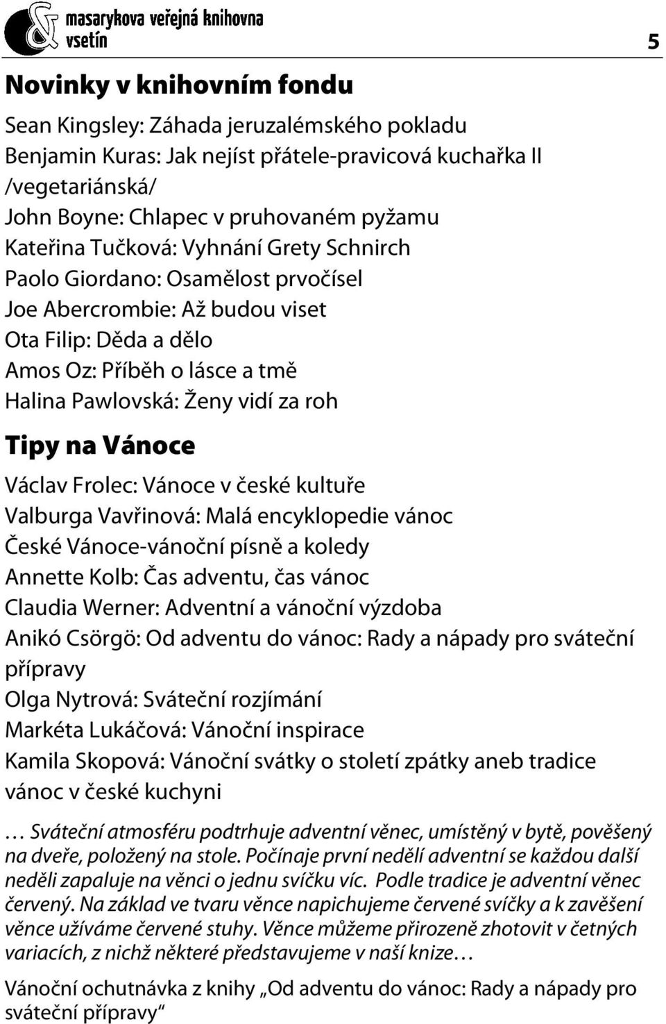 Vánoce Václav Frolec: Vánoce v české kultuře Valburga Vavřinová: Malá encyklopedie vánoc České Vánoce-vánoční písně a koledy Annette Kolb: Čas adventu, čas vánoc Claudia Werner: Adventní a vánoční