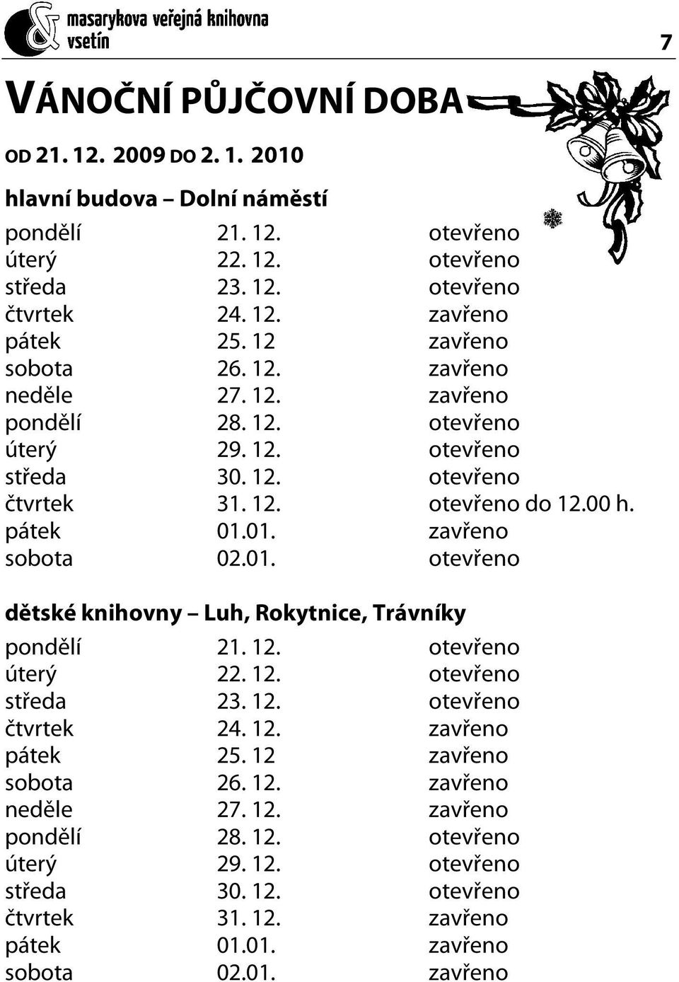 01. zavřeno sobota 02.01. otevřeno dětské knihovny Luh, Rokytnice, Trávníky pondělí 21. 12. otevřeno úterý 22. 12. otevřeno středa 23. 12. otevřeno čtvrtek 24. 12. zavřeno pátek 25.