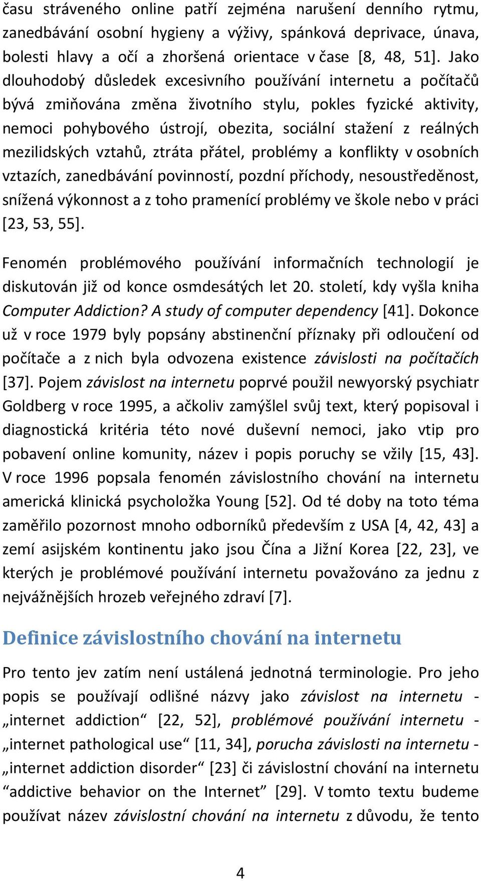 mezilidských vztahů, ztráta přátel, problémy a konflikty v osobních vztazích, zanedbávání povinností, pozdní příchody, nesoustředěnost, snížená výkonnost a z toho pramenící problémy ve škole nebo v