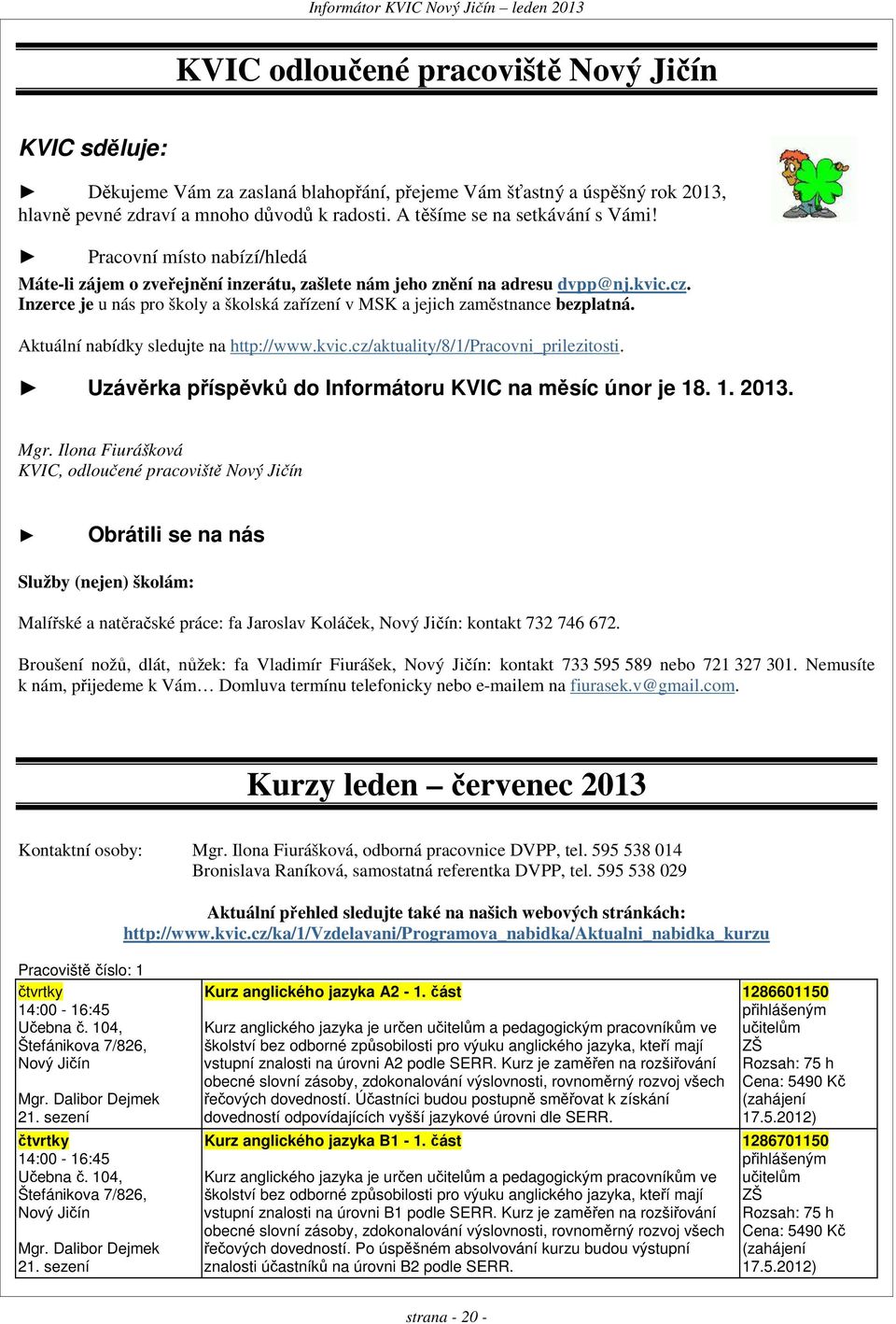 Inzerce je u nás pro školy a školská zařízení v MSK a jejich zaměstnance bezplatná. Aktuální nabídky sledujte na http://www.kvic.cz/aktuality/8/1/pracovni_prilezitosti.