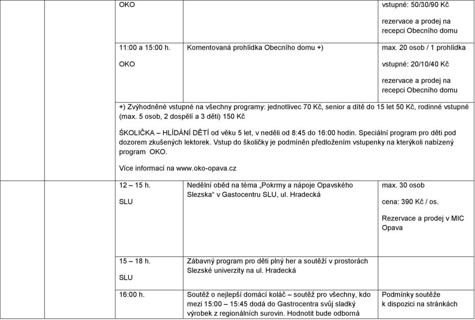 (max. 5 osob, 2 dospělí a 3 děti) 150 Kč ŚKOLIČKA HLÍDÁNÍ DĚTÍ od věku 5 let, v neděli od 8:45 do 16:00 hodin. Speciální program pro děti pod dozorem zkušených lektorek.