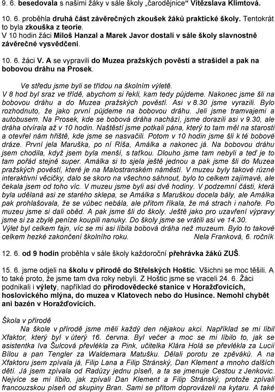 Ve středu jsme byli se třídou na školním výletě. V 8 hod byl sraz ve třídě, abychom si řekli, kam tedy půjdeme. Nakonec jsme šli na bobovou dráhu a do Muzea pražských pověstí. Asi v 8.