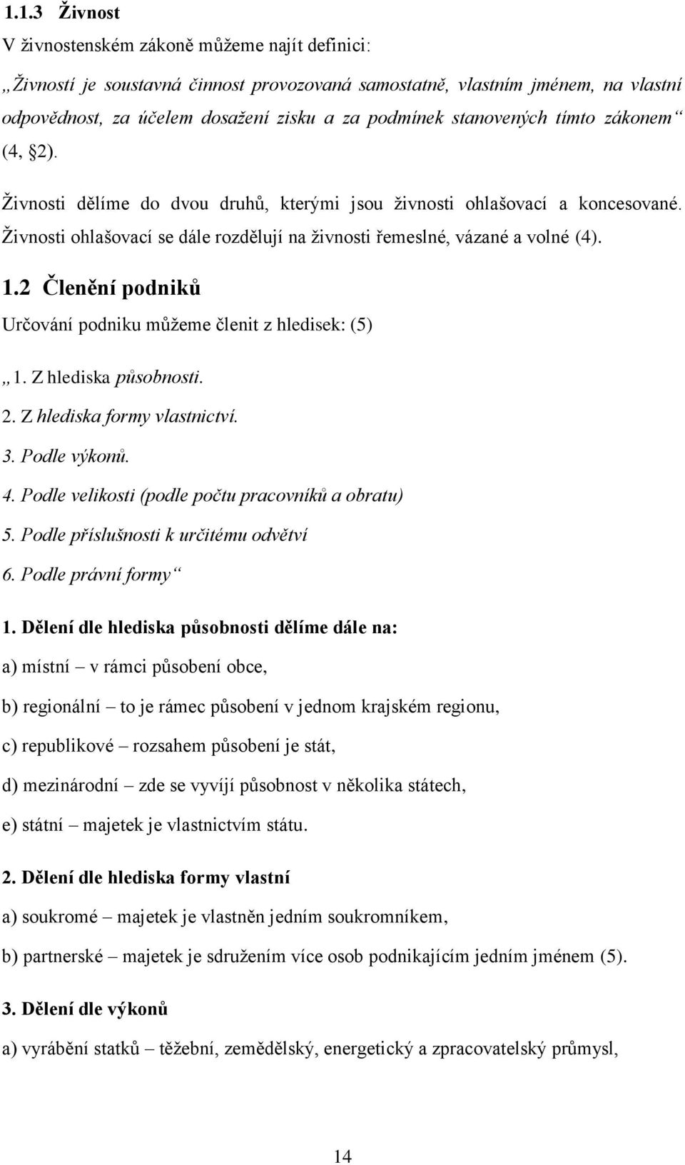 2 Členění podniků Určování podniku můžeme členit z hledisek: (5) 1. Z hlediska působnosti. 2. Z hlediska formy vlastnictví. 3. Podle výkonů. 4. Podle velikosti (podle počtu pracovníků a obratu) 5.