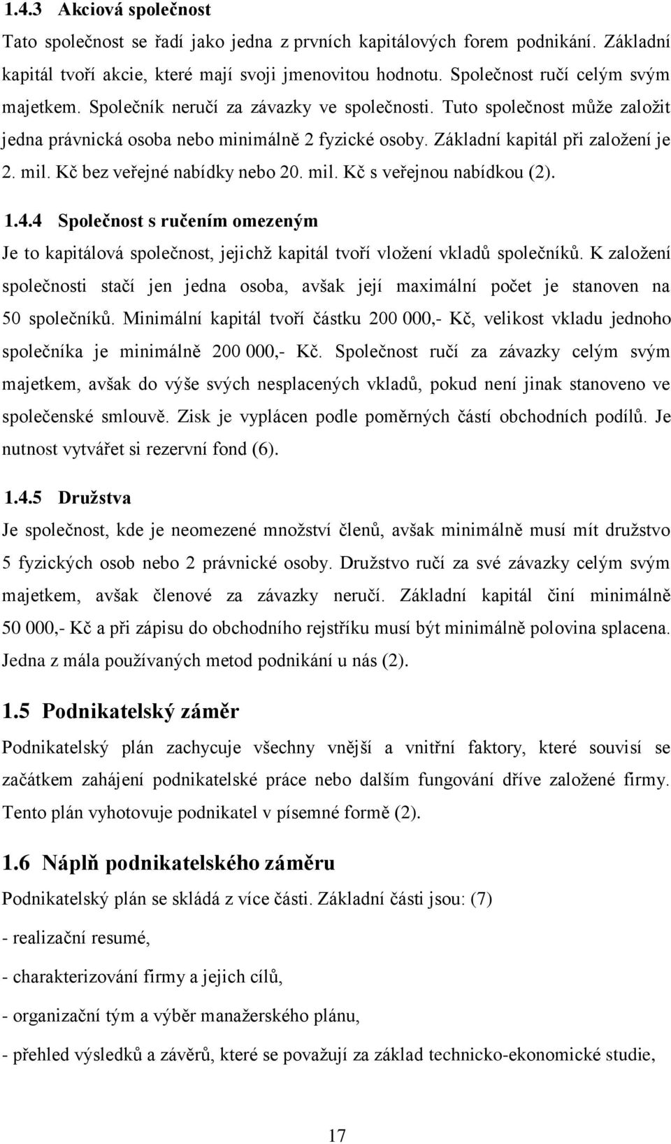 mil. Kč bez veřejné nabídky nebo 20. mil. Kč s veřejnou nabídkou (2). 1.4.4 Společnost s ručením omezeným Je to kapitálová společnost, jejichž kapitál tvoří vložení vkladů společníků.