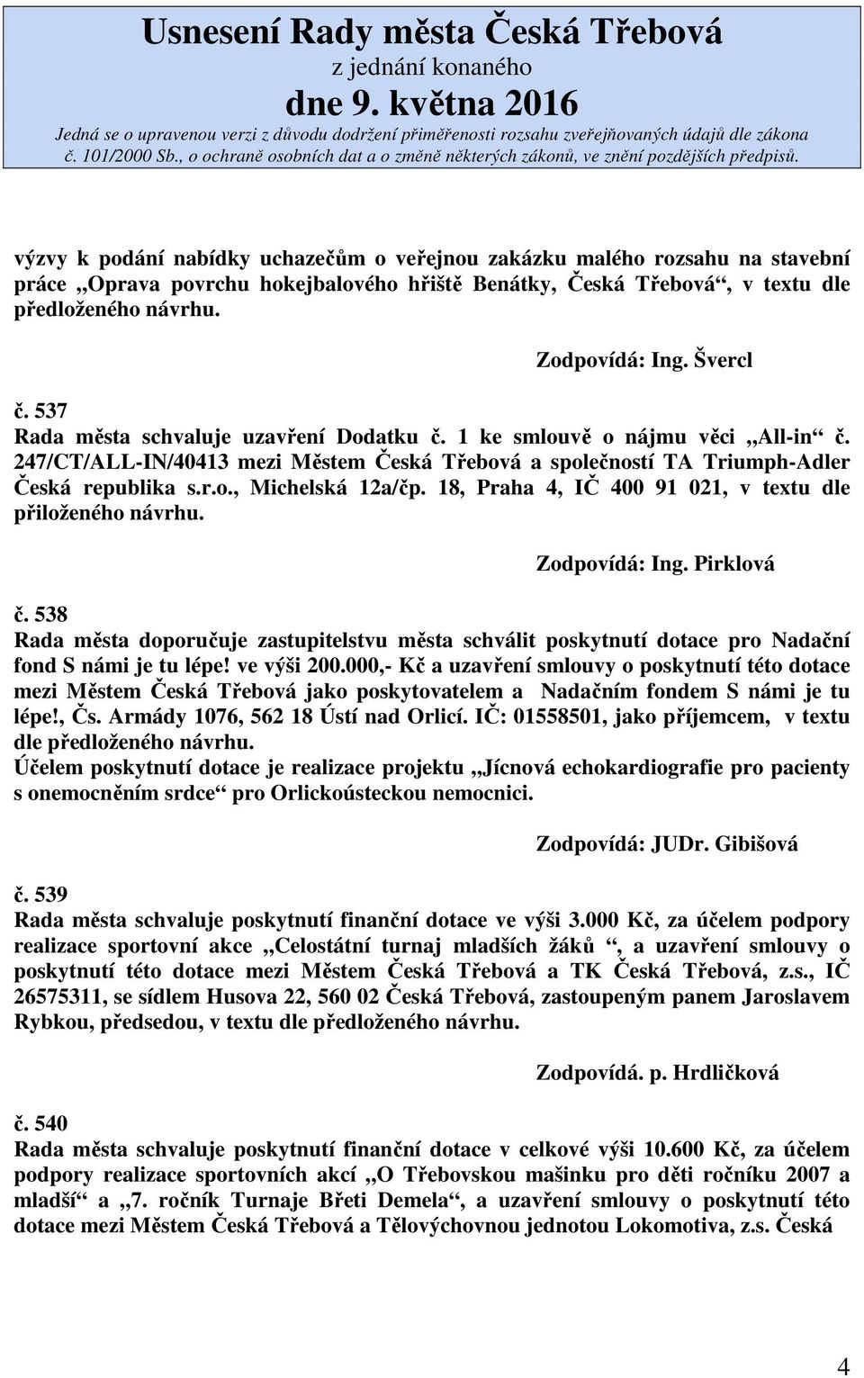 18, Praha 4, IČ 400 91 021, v textu dle přiloženého návrhu. Zodpovídá: Ing. Pirklová č. 538 Rada města doporučuje zastupitelstvu města schválit poskytnutí dotace pro Nadační fond S námi je tu lépe!