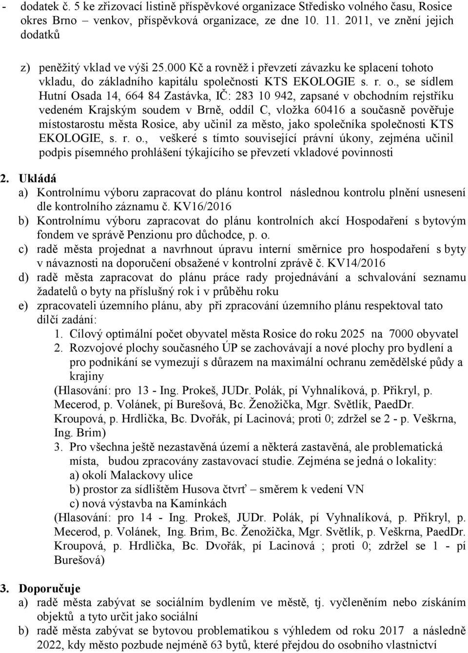 , se sídlem Hutní Osada 14, 664 84 Zastávka, IČ: 283 10 942, zapsané v obchodním rejstříku vedeném Krajským soudem v Brně, oddíl C, vložka 60416 a současně pověřuje místostarostu města Rosice, aby