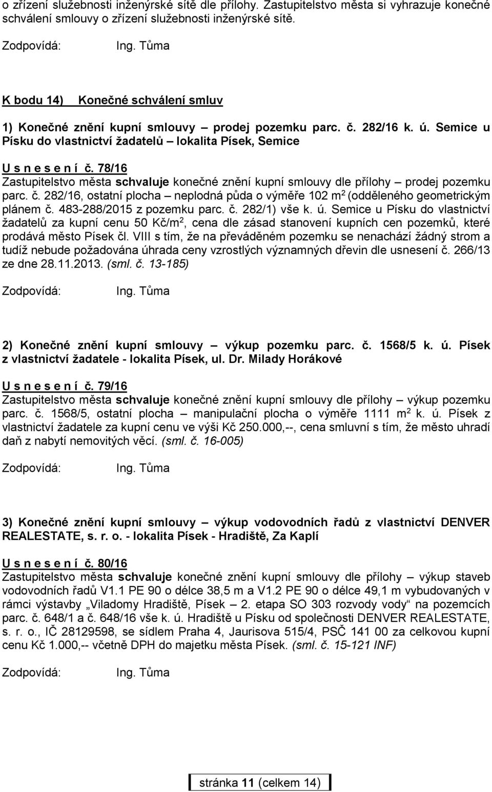 78/16 Zastupitelstvo města schvaluje konečné znění kupní smlouvy dle přílohy prodej pozemku parc. č. 282/16, ostatní plocha neplodná půda o výměře 102 m 2 (odděleného geometrickým plánem č.