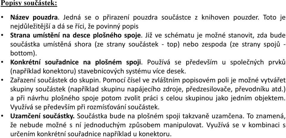 Používá se především u společných prvků (například konektoru) stavebnicových systému více desek. Zařazení součástek do skupin.