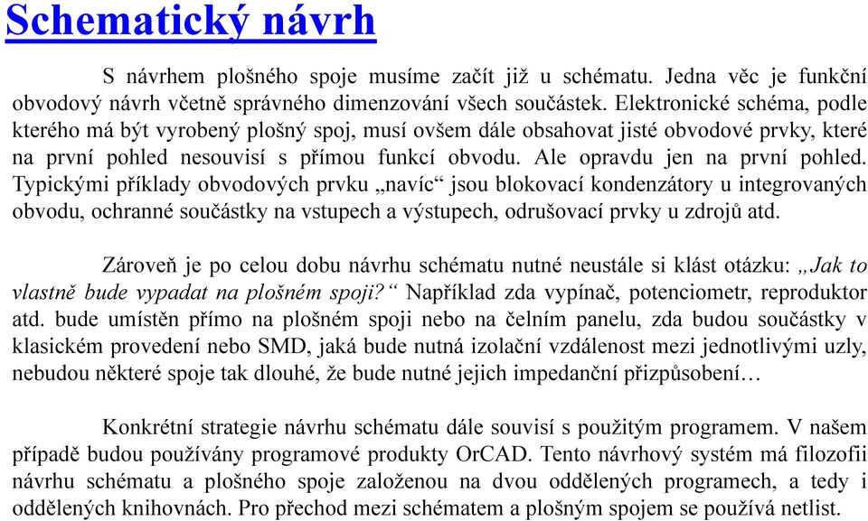 Typickými příklady obvodových prvku navíc jsou blokovací kondenzátory u integrovaných obvodu, ochranné součástky na vstupech a výstupech, odrušovací prvky u zdrojů atd.