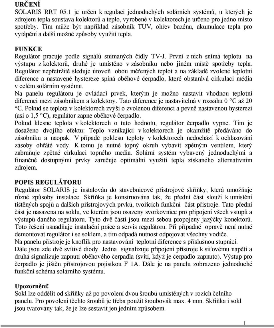 První z nich snímá teplotu na výstupu z kolektorů, druhé je umístěno v zásobníku nebo jiném místě spotřeby tepla.