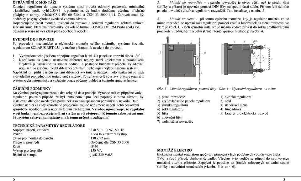 Doporučujeme zadat montáž, uvedení do provozu a seřízení regulátoru některé smluvní servisní firmě, která má pracovníky vyškolené firmou KOMEXTHERM Praha spol.s r.o. Seznam servisů na vyžádání předá obchodní oddělení.