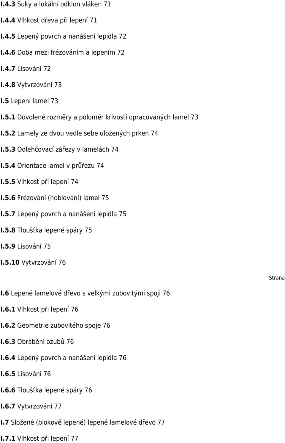 5.5 Vlhkost při lepení 74 I.5.6 Frézování (hoblování) lamel 75 I.5.7 Lepený povrch a nanášení lepidla 75 I.5.8 Tloušťka lepené spáry 75 I.5.9 Lisování 75 I.5.10 Vytvrzování 76 Strana I.