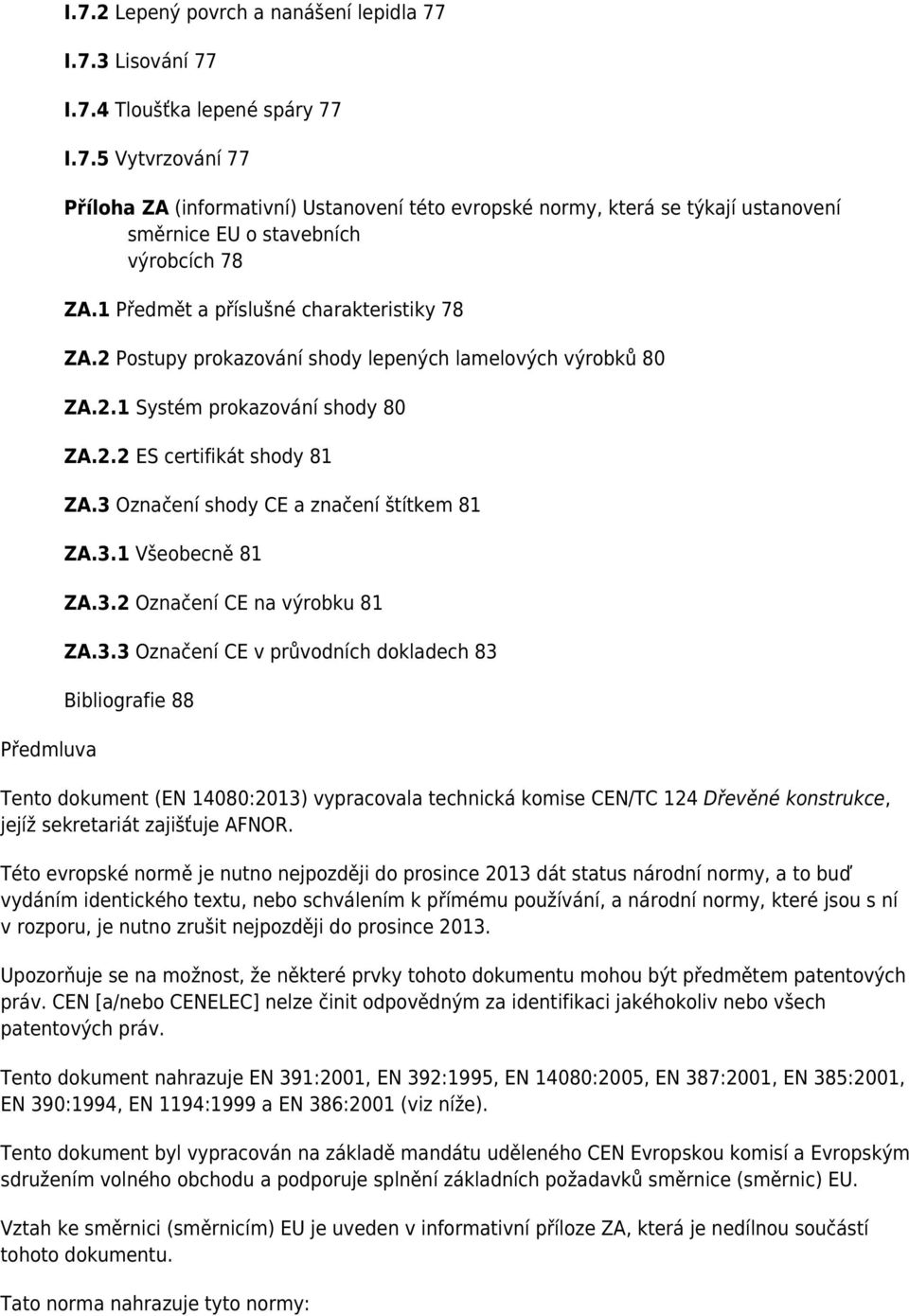 3 Označení shody CE a značení štítkem 81 ZA.3.1 Všeobecně 81 ZA.3.2 Označení CE na výrobku 81 ZA.3.3 Označení CE v průvodních dokladech 83 Bibliografie 88 Tento dokument (EN 14080:2013) vypracovala technická komise CEN/TC 124 Dřevěné konstrukce, jejíž sekretariát zajišťuje AFNOR.