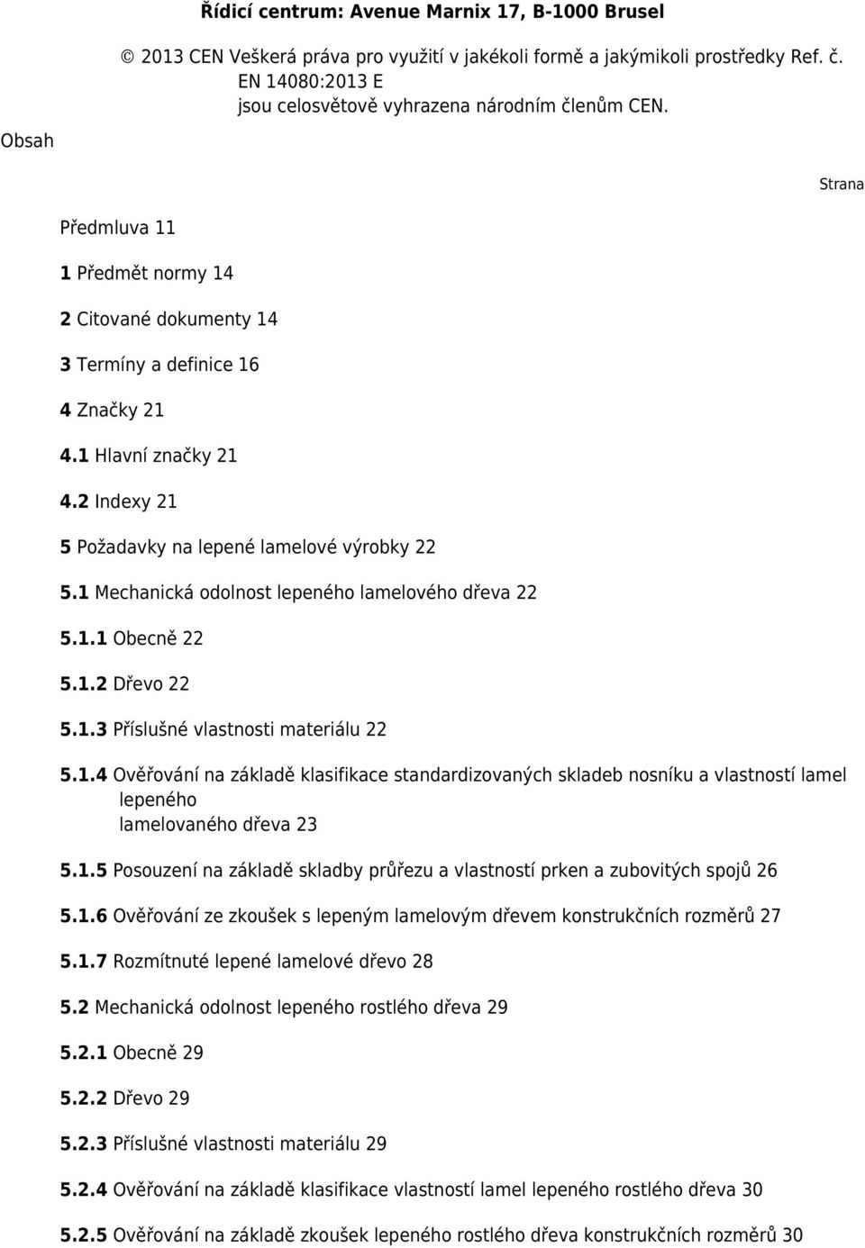 1 Mechanická odolnost lepeného lamelového dřeva 22 5.1.1 Obecně 22 5.1.2 Dřevo 22 5.1.3 Příslušné vlastnosti materiálu 22 5.1.4 Ověřování na základě klasifikace standardizovaných skladeb nosníku a vlastností lamel lepeného lamelovaného dřeva 23 5.