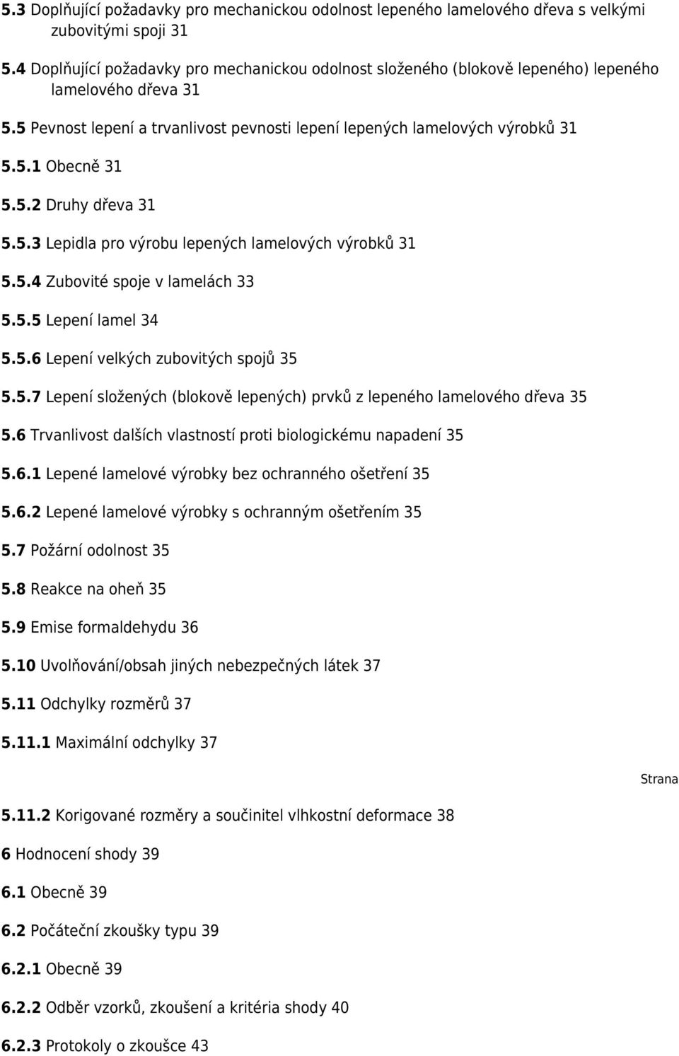5.2 Druhy dřeva 31 5.5.3 Lepidla pro výrobu lepených lamelových výrobků 31 5.5.4 Zubovité spoje v lamelách 33 5.5.5 Lepení lamel 34 5.5.6 Lepení velkých zubovitých spojů 35 5.5.7 Lepení složených (blokově lepených) prvků z lepeného lamelového dřeva 35 5.