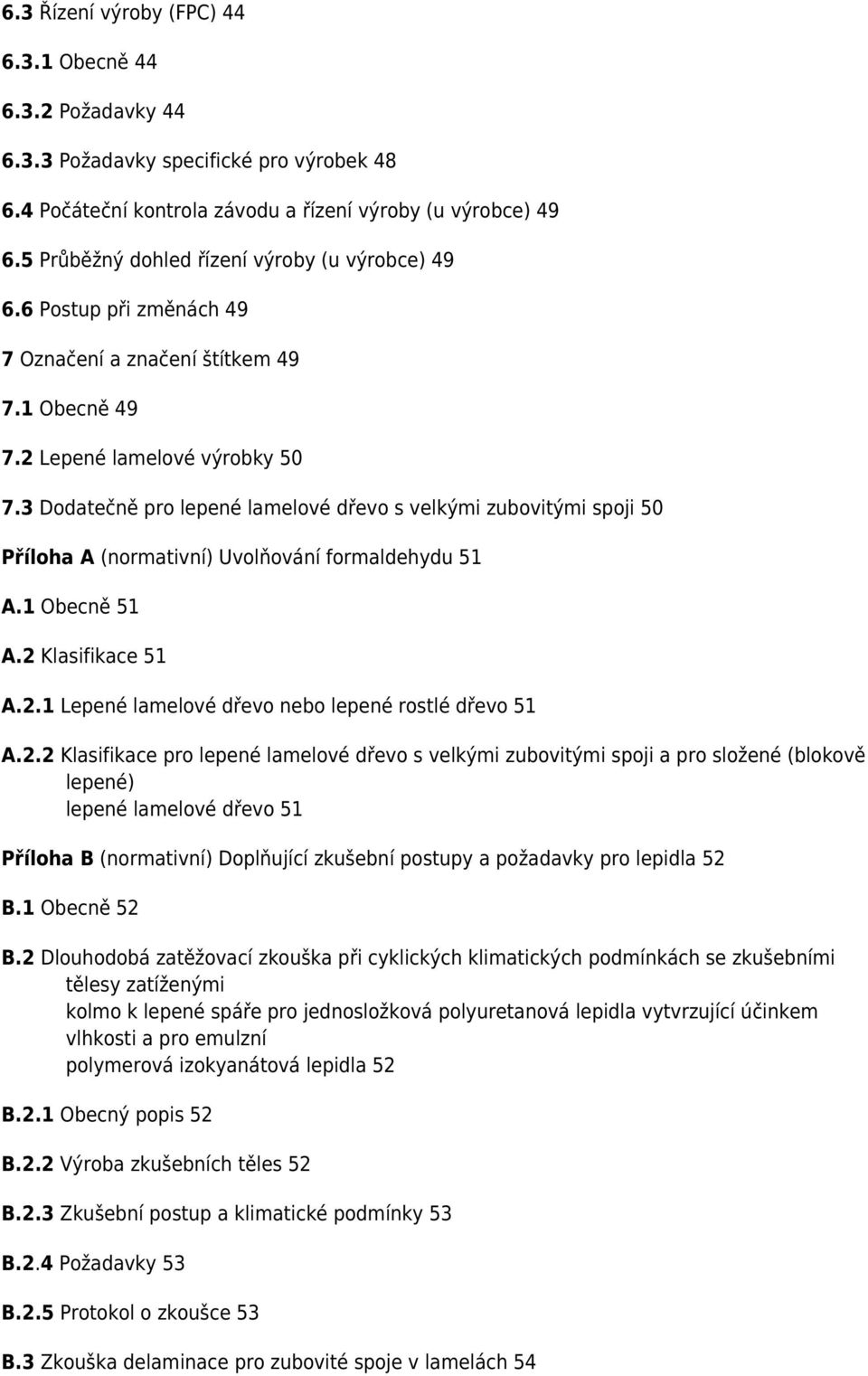3 Dodatečně pro lepené lamelové dřevo s velkými zubovitými spoji 50 Příloha A (normativní) Uvolňování formaldehydu 51 A.1 Obecně 51 A.2 Klasifikace 51 A.2.1 Lepené lamelové dřevo nebo lepené rostlé dřevo 51 A.