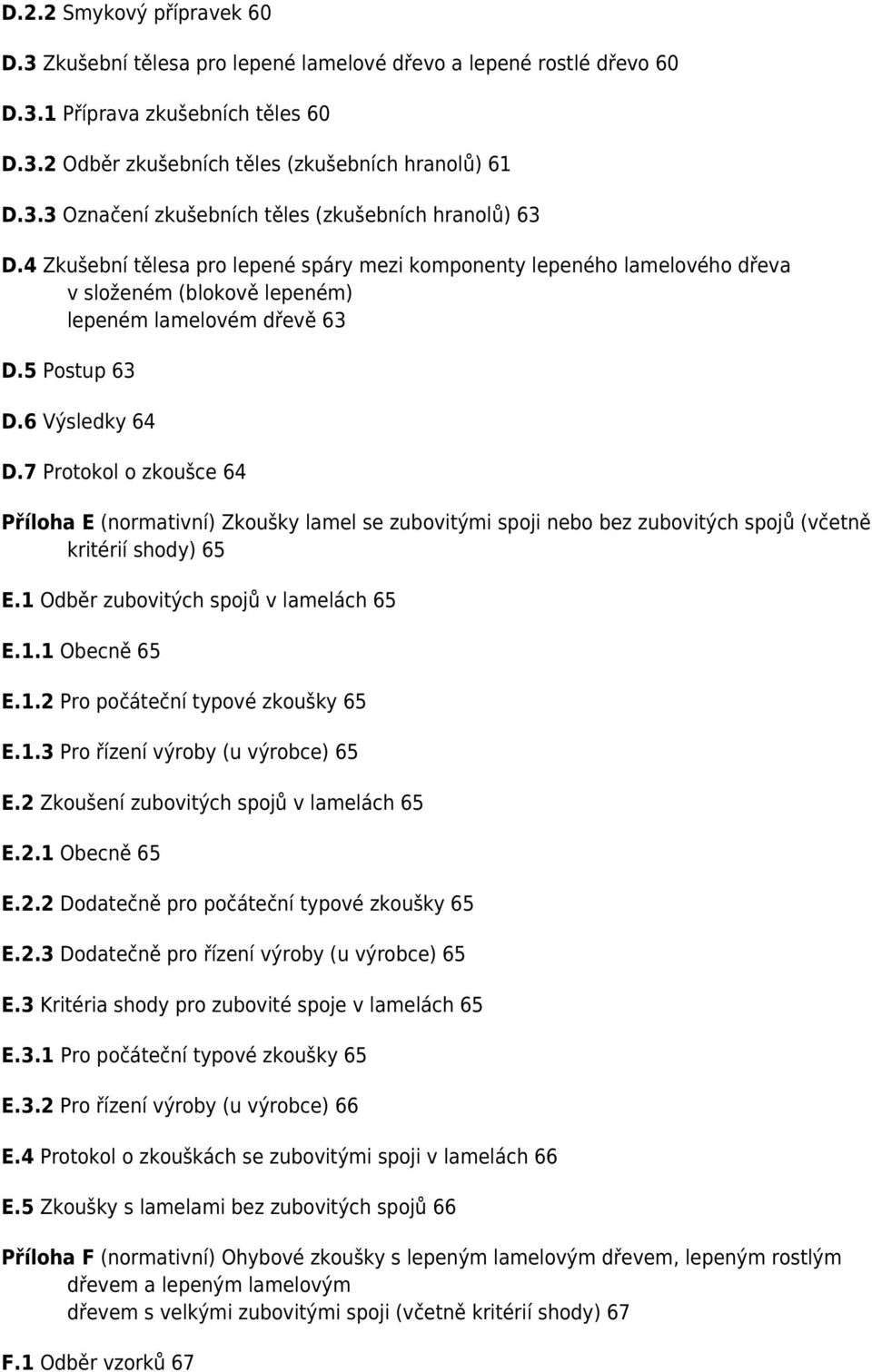 7 Protokol o zkoušce 64 Příloha E (normativní) Zkoušky lamel se zubovitými spoji nebo bez zubovitých spojů (včetně kritérií shody) 65 E.1 Odběr zubovitých spojů v lamelách 65 E.1.1 Obecně 65 E.1.2 Pro počáteční typové zkoušky 65 E.