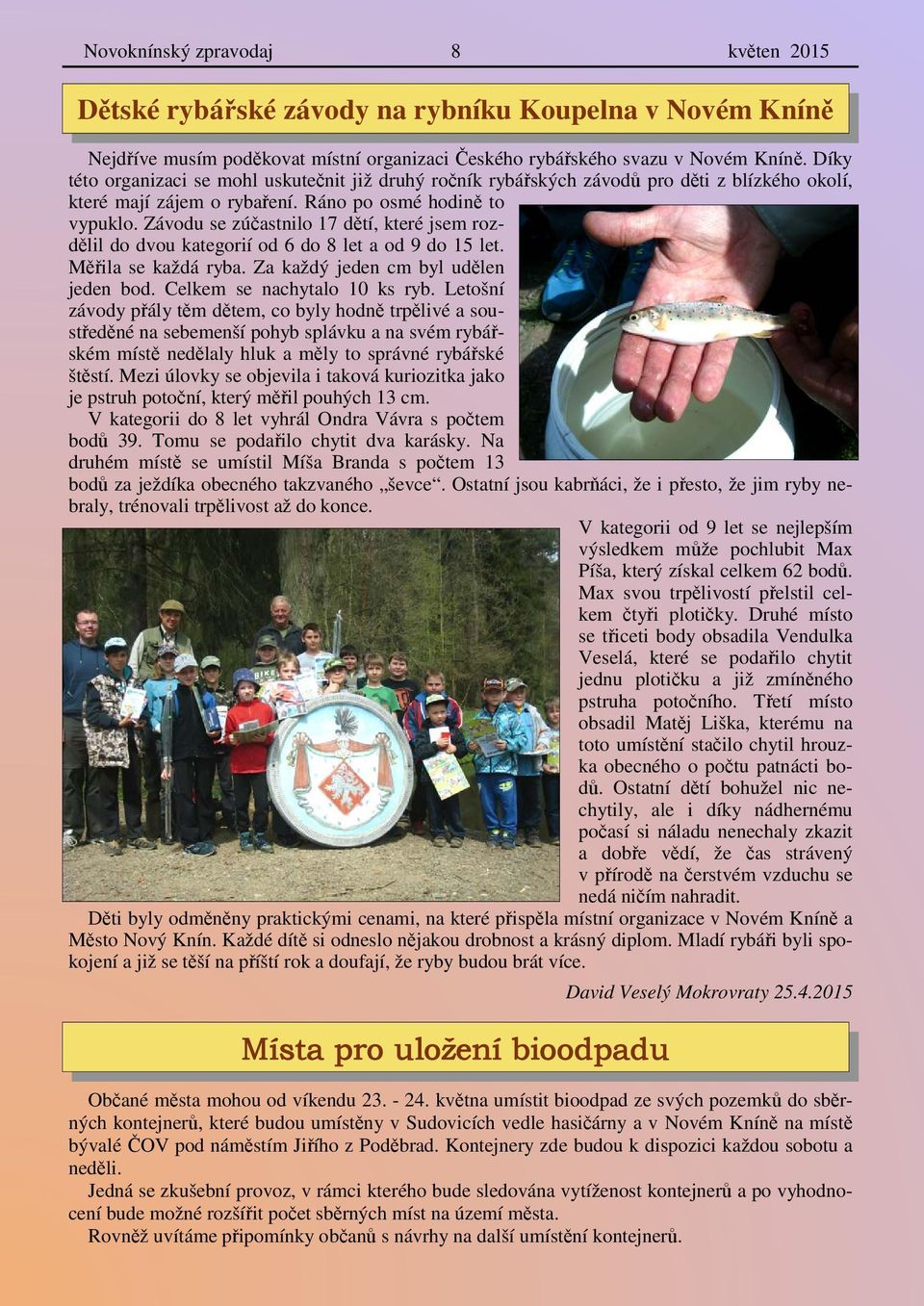 Závodu se zúčastnilo 17 dětí, které jsem rozdělil do dvou kategorií od 6 do 8 let a od 9 do 15 let. Měřila se každá ryba. Za každý jeden cm byl udělen jeden bod. Celkem se nachytalo 10 ks ryb.