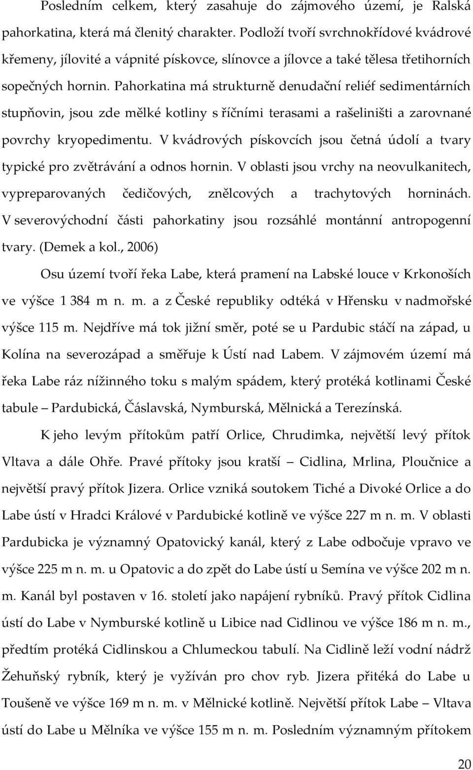 Pahorkatina má strukturně denudační reliéf sedimentárních stupňovin, jsou zde mělké kotliny s říčními terasami a rašeliništi a zarovnané povrchy kryopedimentu.