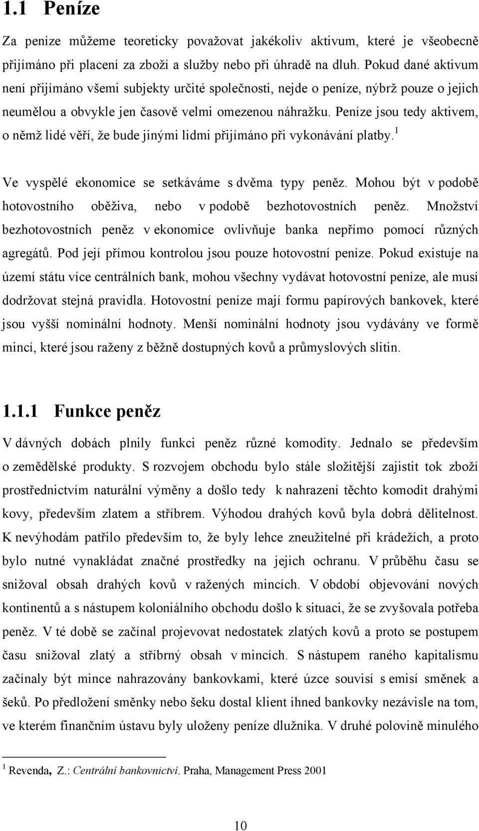 Peníze jsou tedy aktivem, o němž lidé věří, že bude jinými lidmi přijímáno při vykonávání platby. 1 Ve vyspělé ekonomice se setkáváme s dvěma typy peněz.