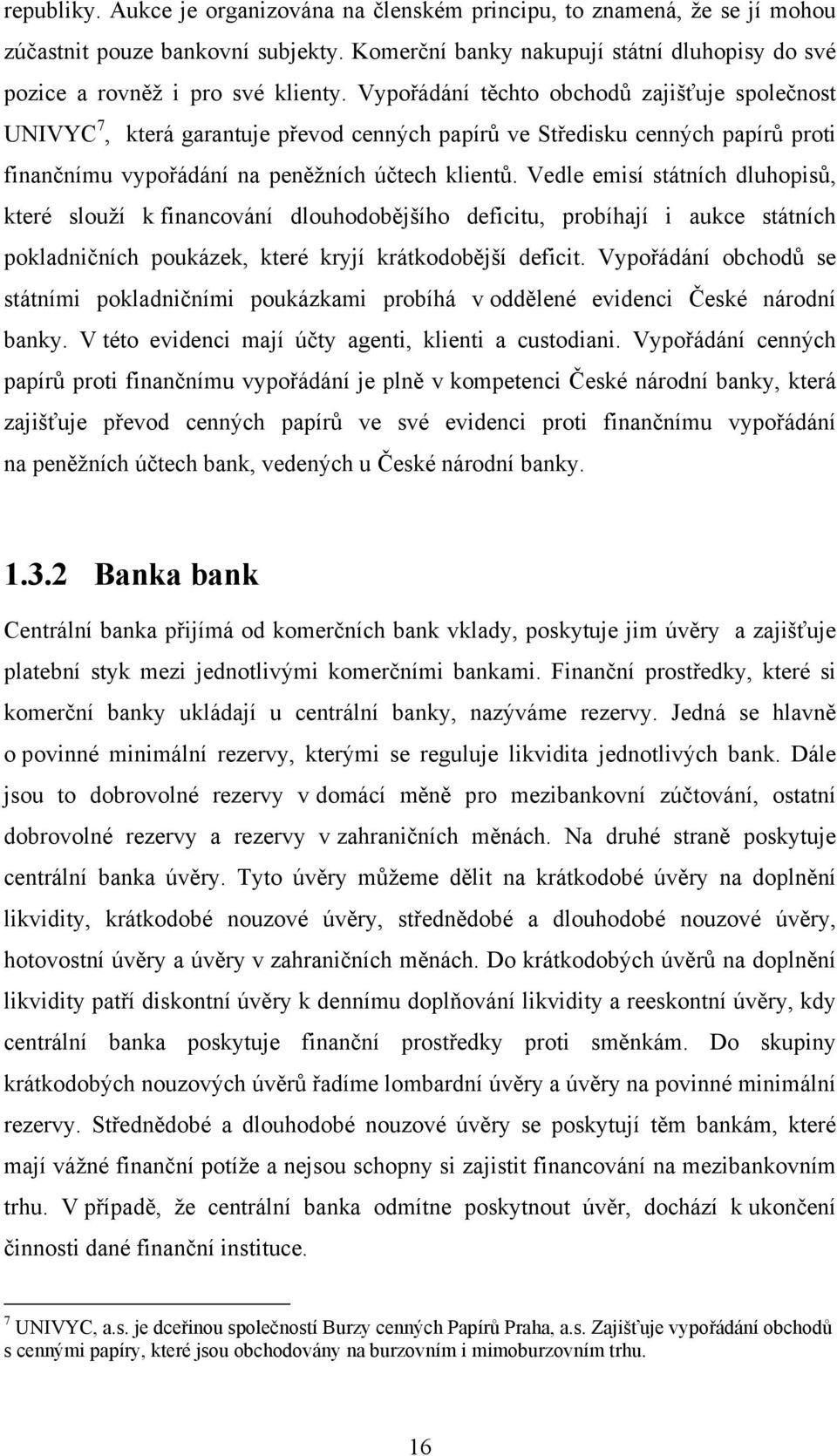 Vedle emisí státních dluhopisů, které slouží k financování dlouhodobějšího deficitu, probíhají i aukce státních pokladničních poukázek, které kryjí krátkodobější deficit.