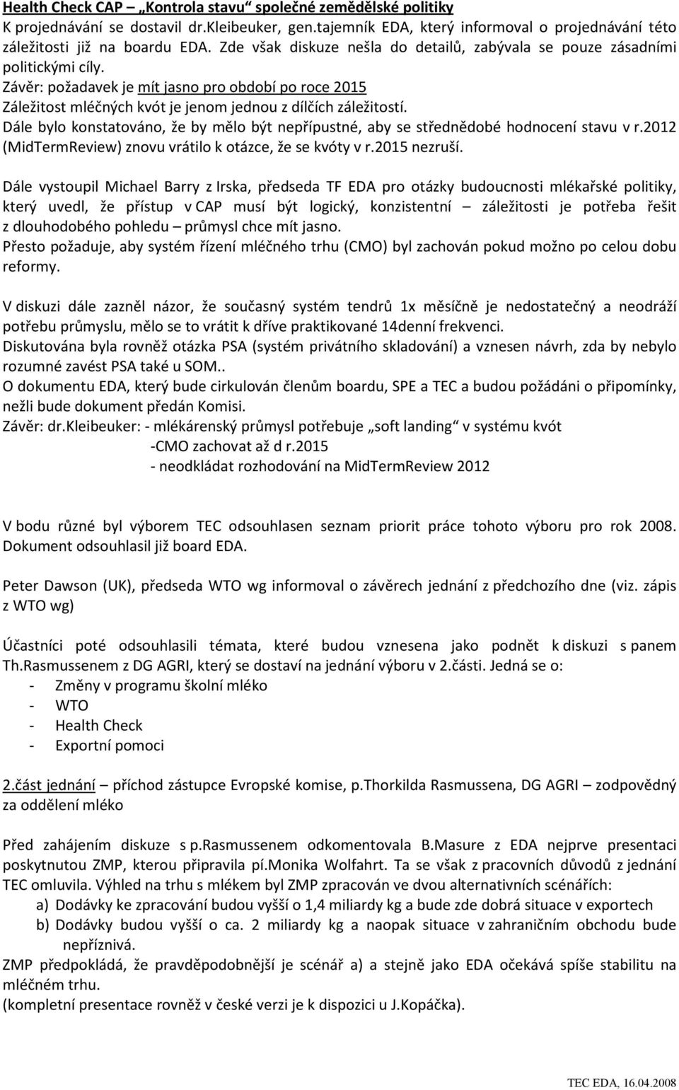 Dále bylo konstatováno, že by mělo být nepřípustné, aby se střednědobé hodnocení stavu v r.2012 (MidTermReview) znovu vrátilo k otázce, že se kvóty v r.2015 nezruší.