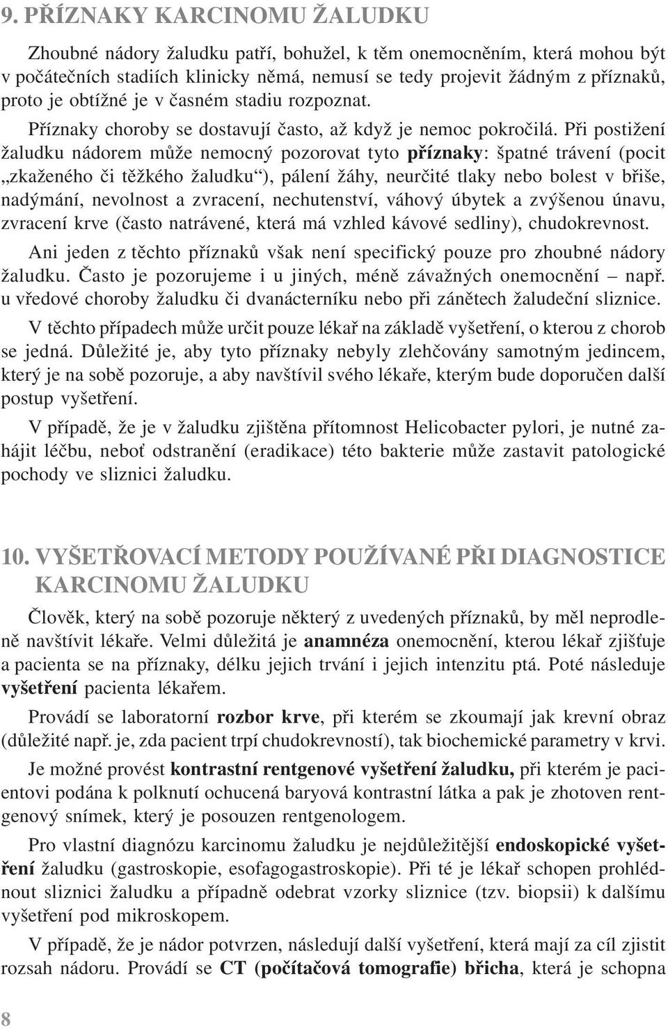 Při postižení žaludku nádorem může nemocný pozorovat tyto příznaky: špatné trávení (pocit zkaženého či těžkého žaludku ), pálení žáhy, neurčité tlaky nebo bolest v břiše, nadýmání, nevolnost a