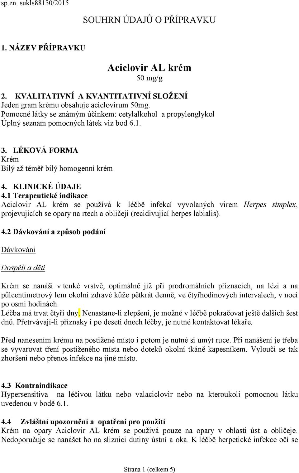 1 Terapeutické indikace Aciclovir AL krém se používá k léčbě infekcí vyvolaných virem Herpes simplex, projevujících se opary na rtech a obličeji (recidivující herpes labialis). 4.