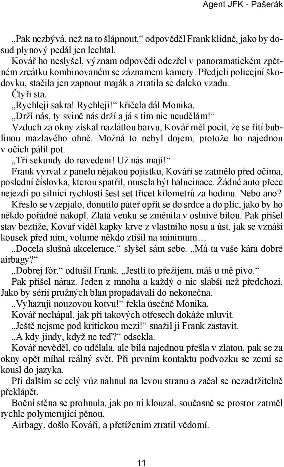 Před je li po li cej ní ško - dov ku, sta či la jen zap nout ma ják a ztra ti la se da le ko vza du. Čty ři sta. Rych le ji sak ra! Rych le ji! kři če la dál Mo ni ka.