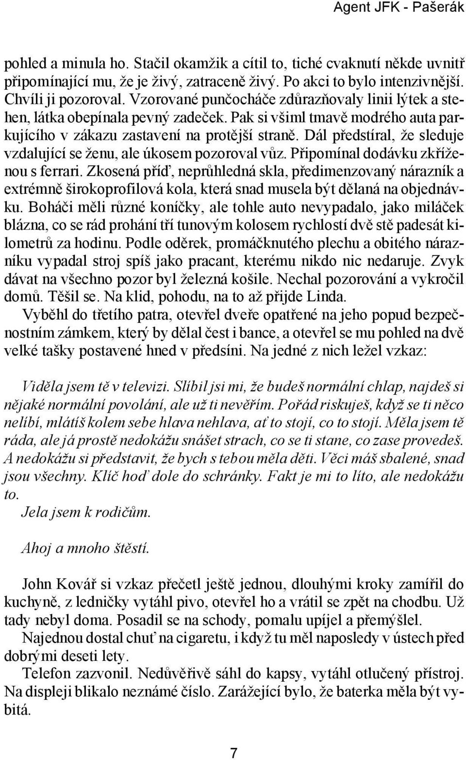 Pak si všiml tma vě mod ré ho auta par - ku jí cí ho v zá ka zu za sta ve ní na pro těj ší stra ně. Dál před stí ral, že sle du je vzda lu jí cí se ženu, ale úko sem po zo ro val vůz.