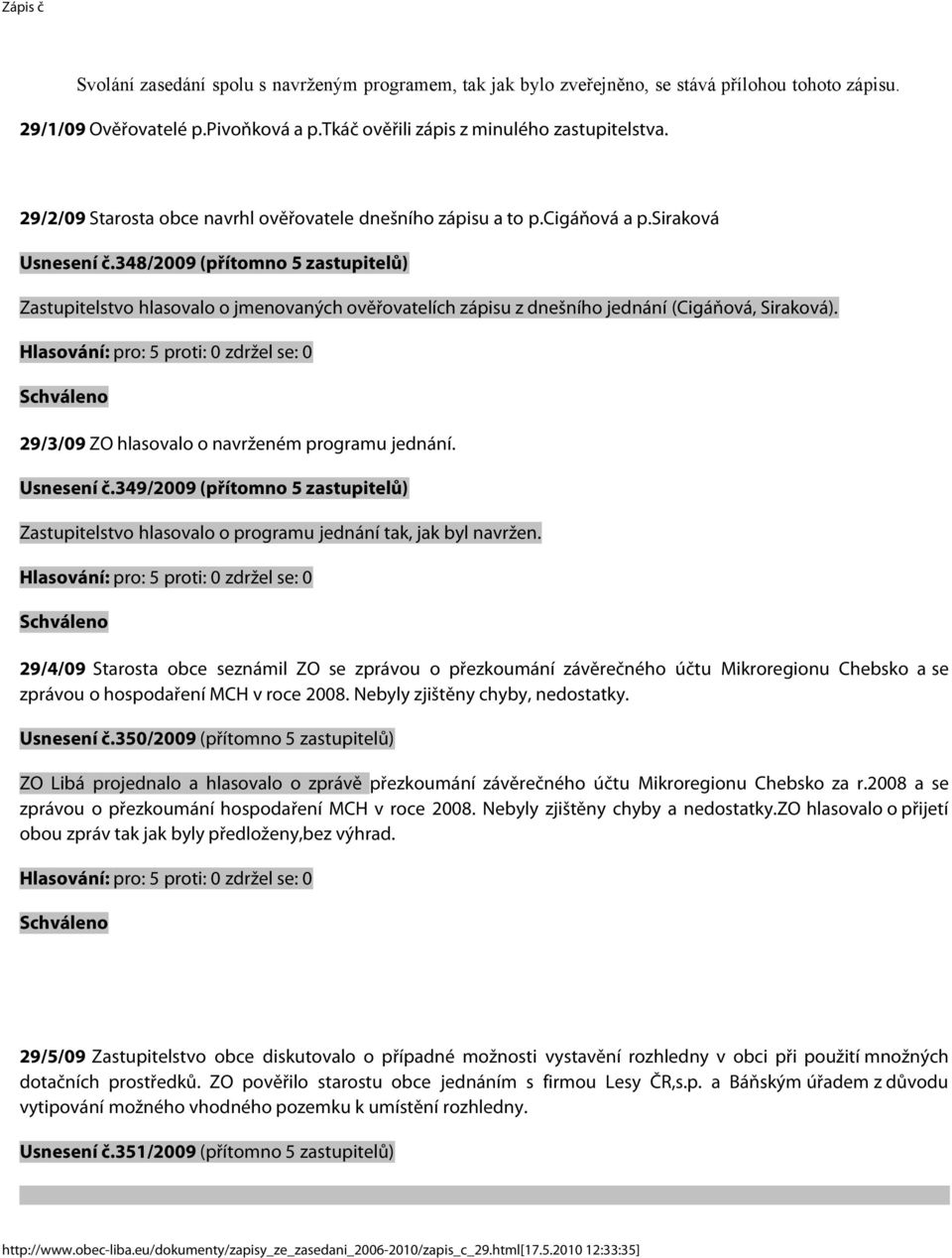 348/2009 (přítomno 5 zastupitelů) Zastupitelstvo hlasovalo o jmenovaných ověřovatelích zápisu z dnešního jednání (Cigáňová, Siraková). 29/3/09 ZO hlasovalo o navrženém programu jednání. Usnesení č.