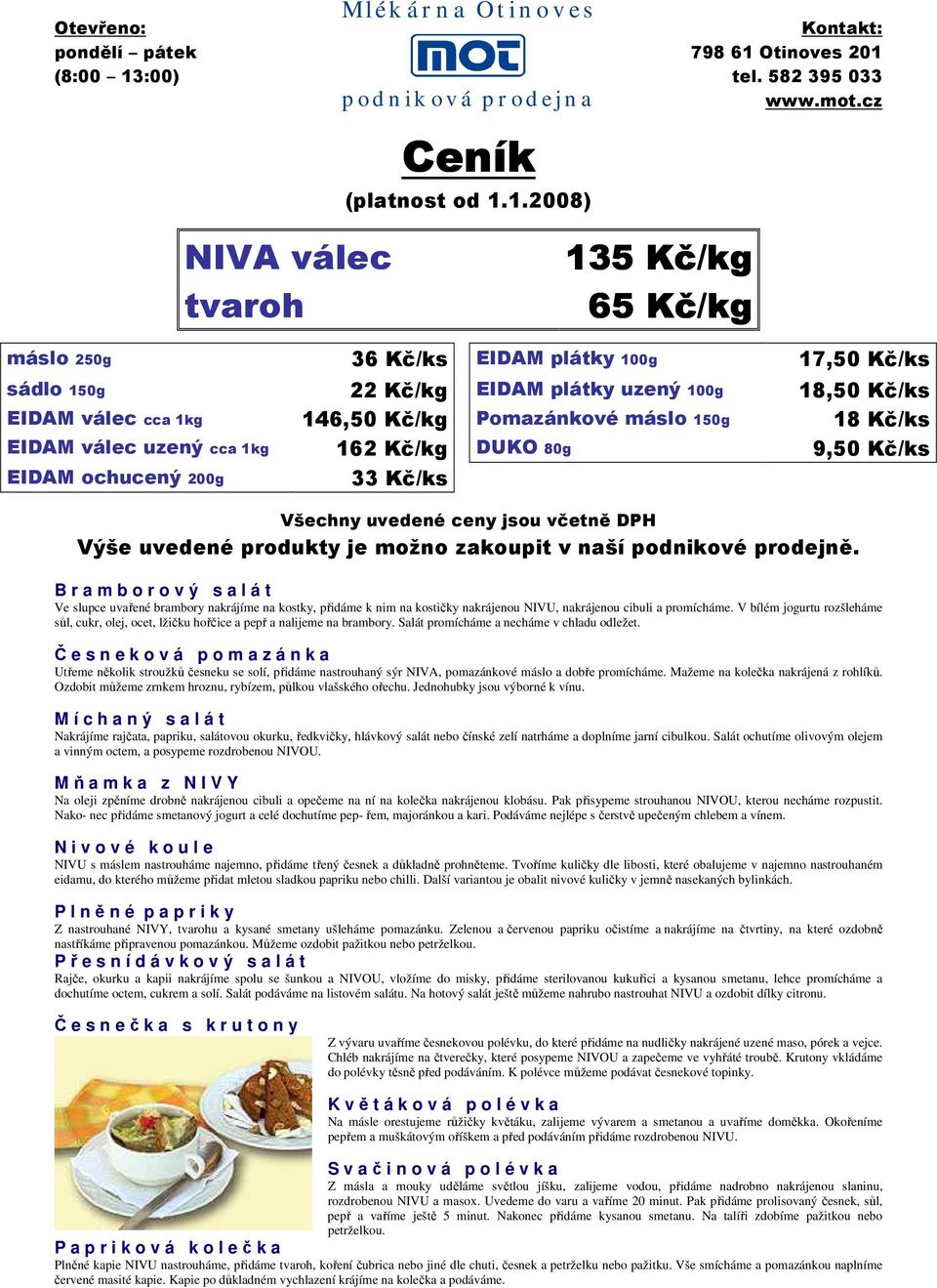 máslo 150g 18 Kč/ks EIDAM válec uzený cca 1kg 162 Kč/kg DUKO 80g 9,50 Kč/ks EIDAM ochucený 200g 33 Kč/ks Všechny uvedené ceny jsou včetně DPH Výše uvedené produkty je možno zakoupit v naší podnikové