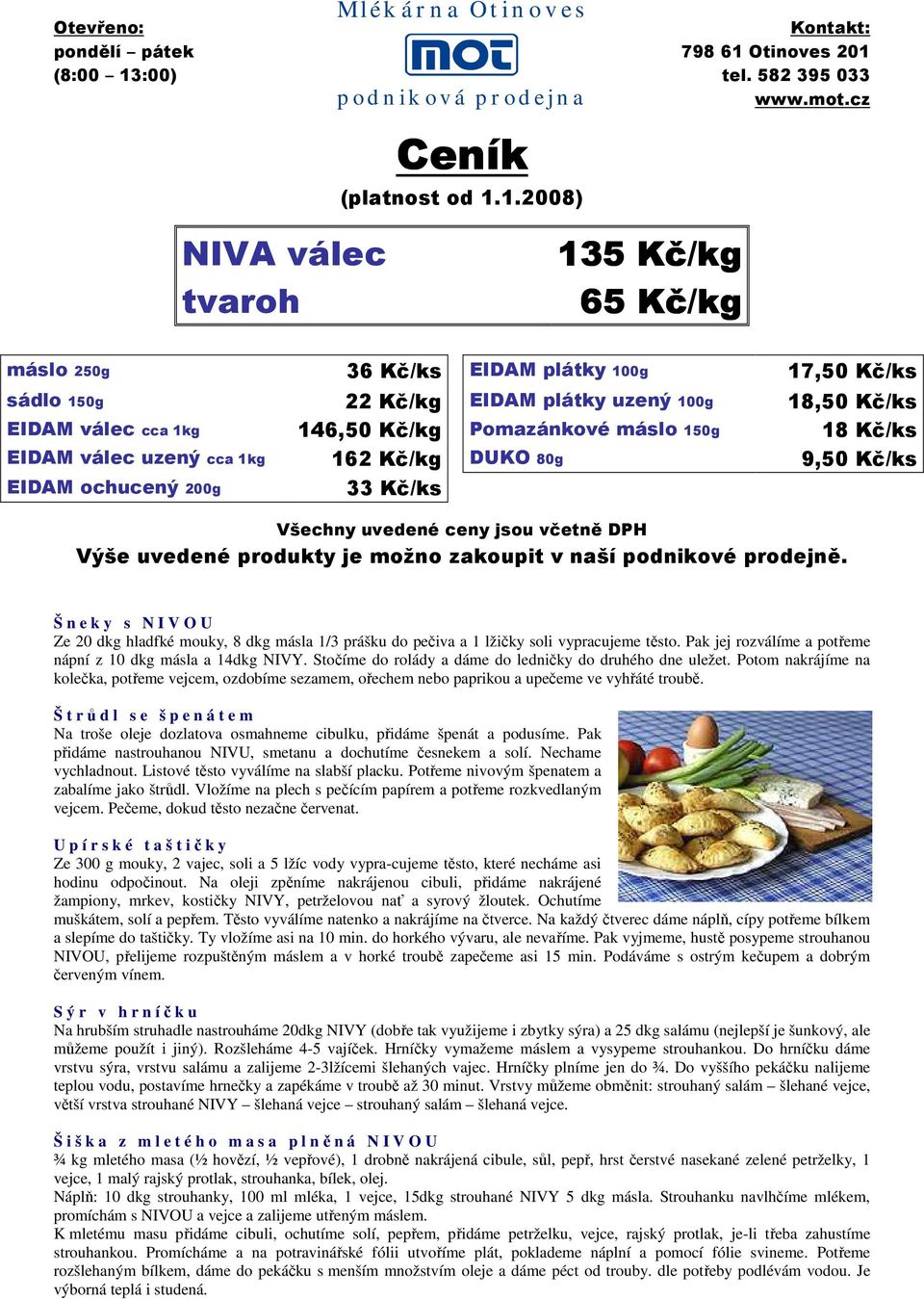 máslo 150g 18 Kč/ks EIDAM válec uzený cca 1kg 162 Kč/kg DUKO 80g 9,50 Kč/ks EIDAM ochucený 200g 33 Kč/ks Všechny uvedené ceny jsou včetně DPH Výše uvedené produkty je možno zakoupit v naší podnikové