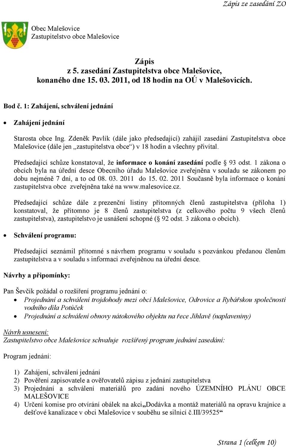 Zdeněk Pavlík (dále jako předsedající) zahájil zasedání Zastupitelstva obce Malešovice (dále jen zastupitelstva obce ) v 18 hodin a všechny přivítal.