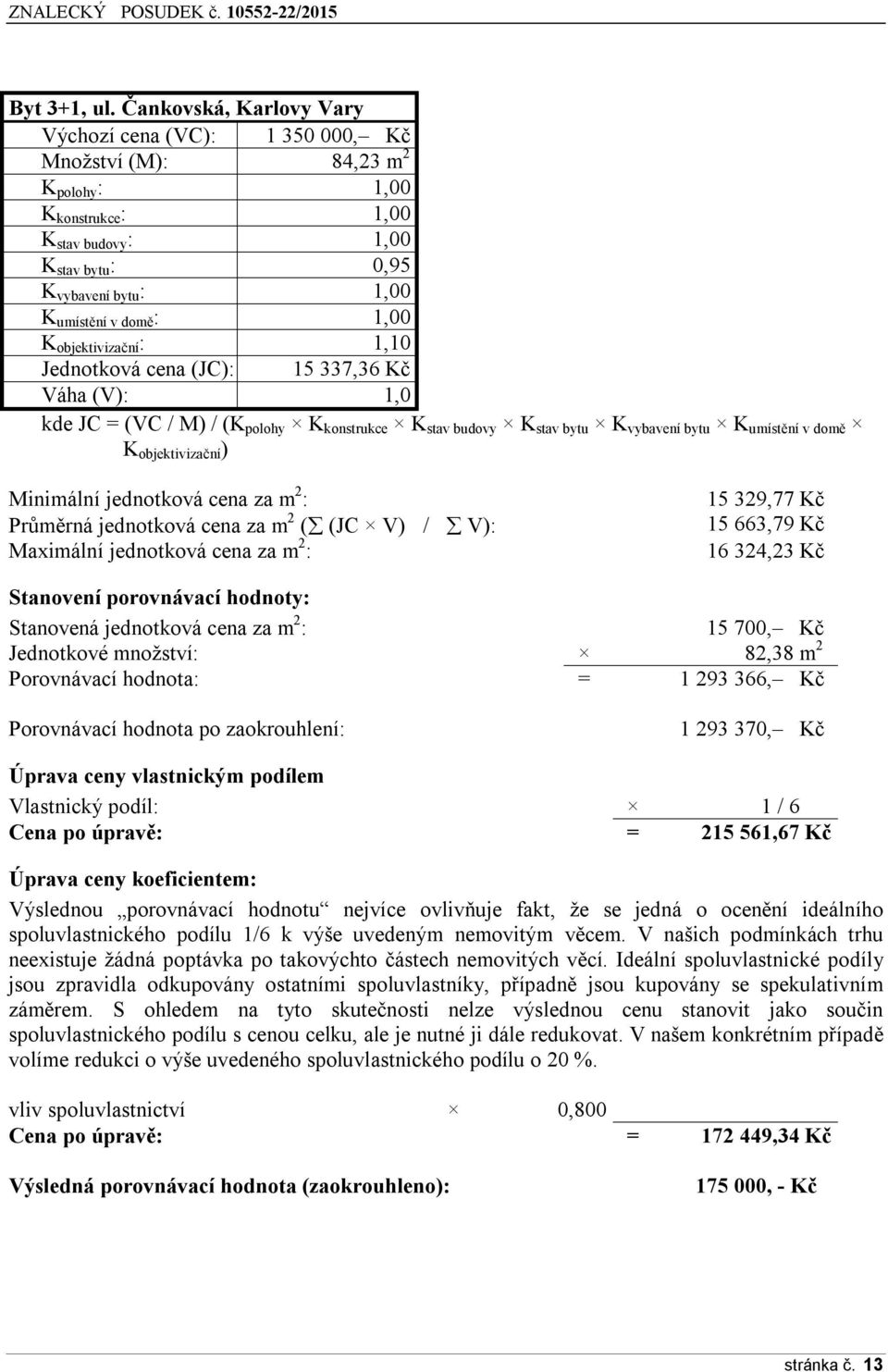 1,00 K objektivizační : 1,10 Jednotková cena (JC): 15 337,36 Kč Váha (V): 1,0 kde JC = (VC / M) / (K polohy K konstrukce K stav budovy K stav bytu K vybavení bytu K umístění v domě K objektivizační )