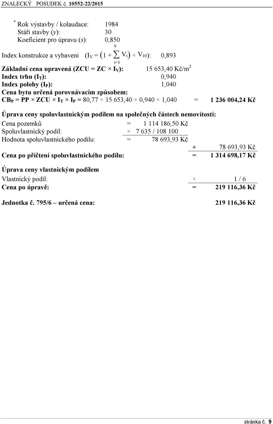 spoluvlastnickým podílem na společných částech nemovitosti: Cena pozemků = 1 114 186,50 Kč Spoluvlastnický podíl: 7 635 / 108 100 Hodnota spoluvlastnického podílu: = 78 693,93 Kč + 78 693,93 Kč