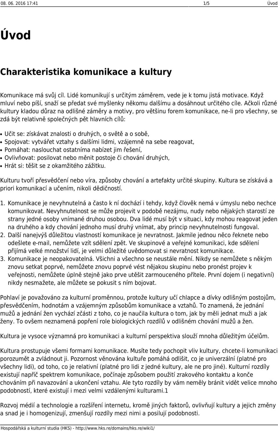 Ačkoli různé kultury kladou důraz na odlišné záměry a motivy, pro většinu forem komunikace, ne-li pro všechny, se zdá být relativně společných pět hlavních cílů: Učit se: získávat znalosti o druhých,