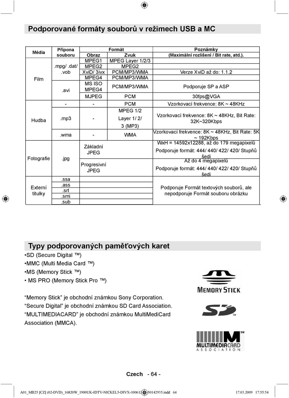 mp3 - MPEG 1/2 Layer 1/ 2/ Vzorkovací frekvence: 8K ~ 48KHz, Bit Rate: 32K~320Kbps 3 (MP3).wma - WMA Vzorkovací frekvence: 8K ~ 48KHz, Bit Rate: 5K ~ 192Kbps.