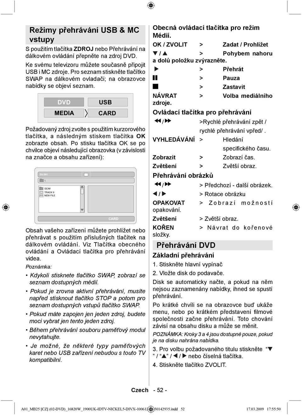 Po stisku tlačítka OK se po chvilce objeví následující obrazovka (v závislosti na značce a obsahu zařízení): Obsah vašeho zařízení můžete prohlížet nebo přehrávat s použitím příslušných tlačítek na