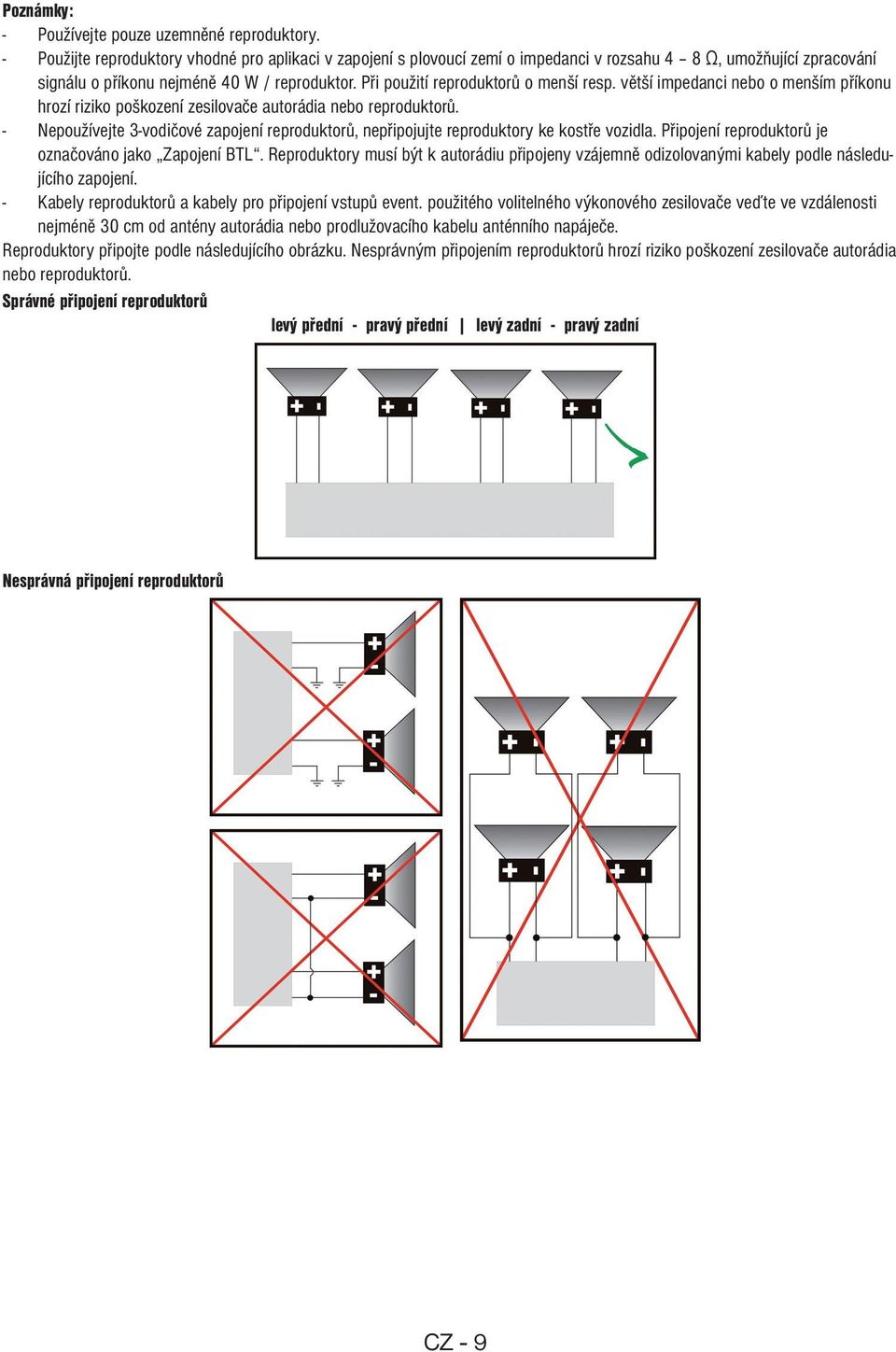 Při použití reproduktorů o menší resp. větší impedanci nebo o menším příkonu hrozí riziko poškození zesilovače autorádia nebo reproduktorů.