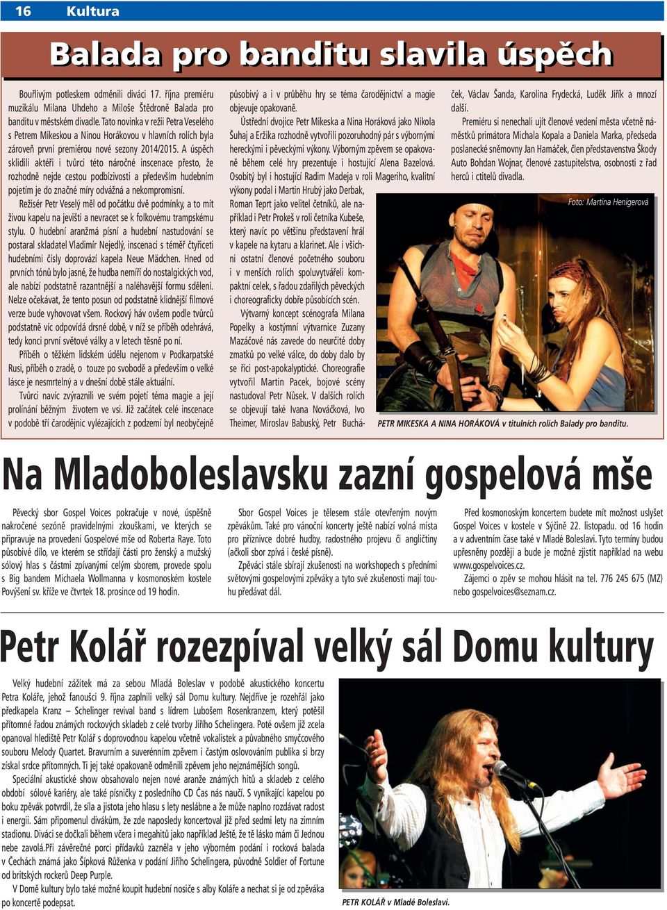 A úspěch sklidili aktéři i tvůrci této náročné inscenace přesto, že rozhodně nejde cestou podbízivosti a především hudebním pojetím je do značné míry odvážná a nekompromisní.