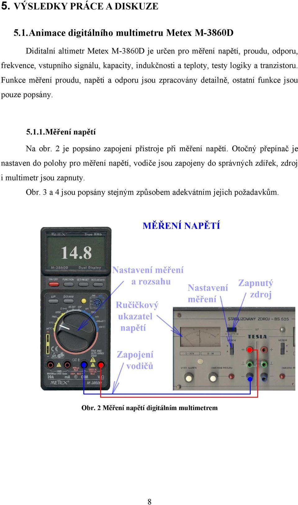 indukčnosti a teploty, testy logiky a tranzistoru. Funkce měření proudu, napětí a odporu jsou zpracovány detailně, ostatní funkce jsou pouze popsány. 5.