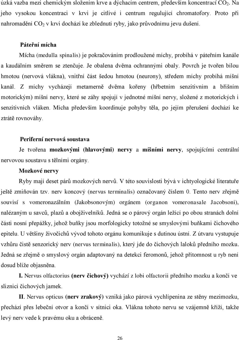 Páteřní mícha Mícha (medulla spinalis) je pokračováním prodloužené míchy, probíhá v páteřním kanále a kaudálním směrem se ztenčuje. Je obalena dvěma ochrannými obaly.