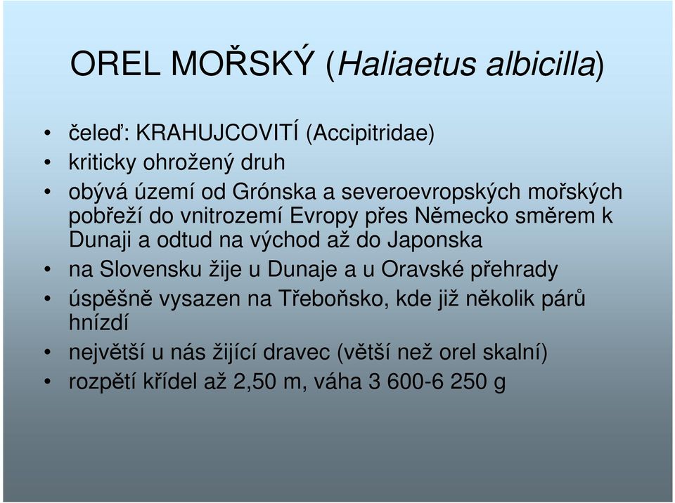 východ až do Japonska na Slovensku žije u Dunaje a u Oravské přehrady úspěšně vysazen na Třeboňsko, kde již